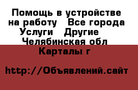 Помощь в устройстве на работу - Все города Услуги » Другие   . Челябинская обл.,Карталы г.